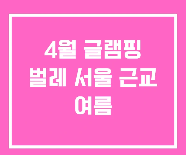 4월 글램핑 벌레 서울 근교 여름