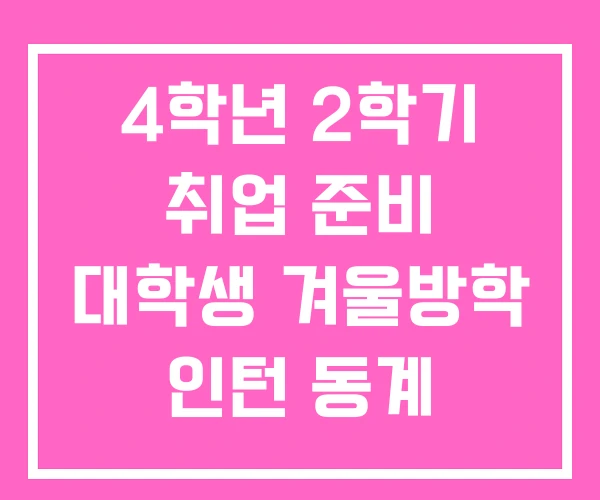 4학년 2학기 취업 준비 대학생 겨울방학 인턴 동계