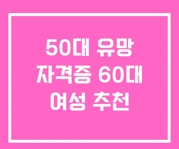 50대 유망 자격증 60대 여성 추천