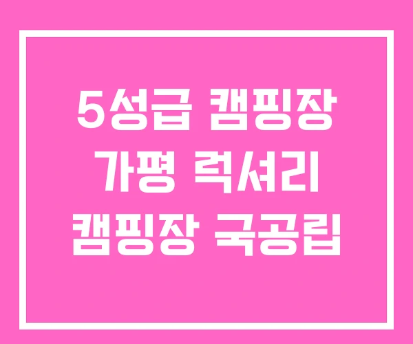 5성급 캠핑장 가평 럭셔리 캠핑장 국공립