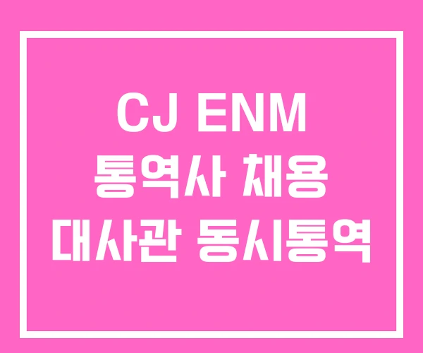 CJ ENM 통역사 채용 대사관 동시통역 CJ ENM 통역사 채용 대사관 동시통역