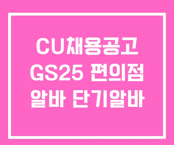 CU채용공고 GS25 편의점 알바 단기알바 CU채용공고 GS25 편의점 알바 단기알바