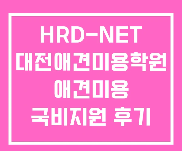 HRD-NET 대전애견미용학원 애견미용 국비지원 후기