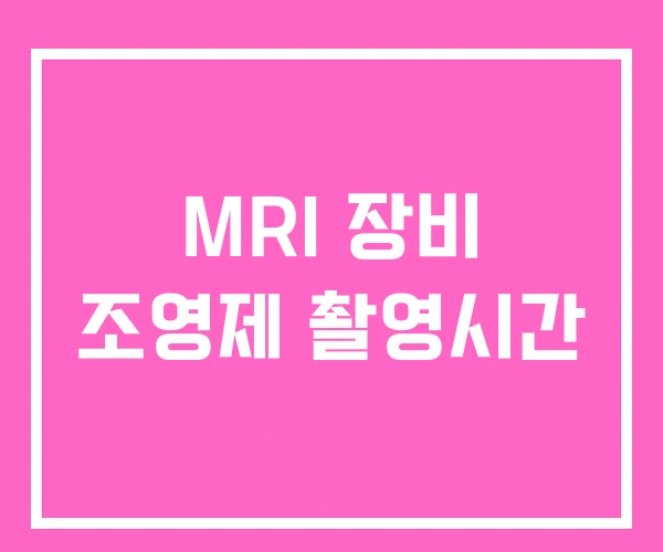 MRI 장비 조영제 촬영시간