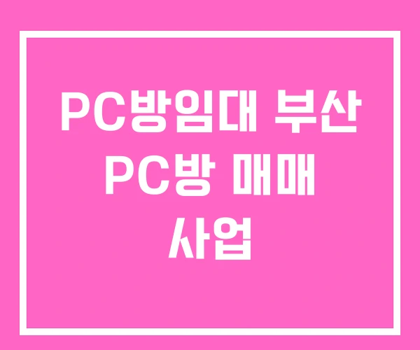 PC방임대 부산 PC방 매매 사업 PC방임대 부산 PC방 매매 사업
