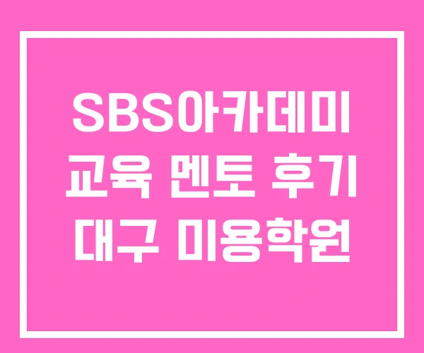 SBS아카데미 교육 멘토 후기 대구 미용학원 SBS아카데미 교육 멘토 후기 대구 미용학원