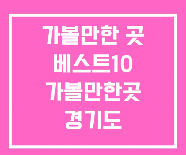 가볼만한 곳 베스트10 가볼만한곳 경기도