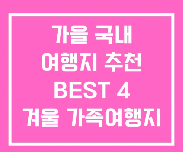 가을 국내 여행지 추천 BEST 4 겨울 가족여행지 가을 국내 여행지 추천 BEST 4 겨울 가족여행지