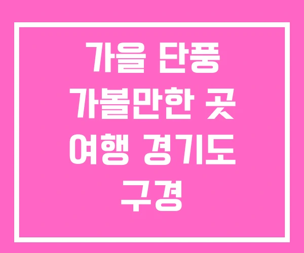 가을 단풍 가볼만한 곳 여행 경기도 구경 가을 단풍 가볼만한 곳 여행 경기도 구경