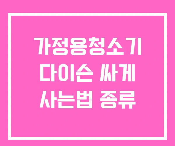 가정용청소기 다이슨 싸게 사는법 종류 가정용청소기 다이슨 싸게 사는법 종류