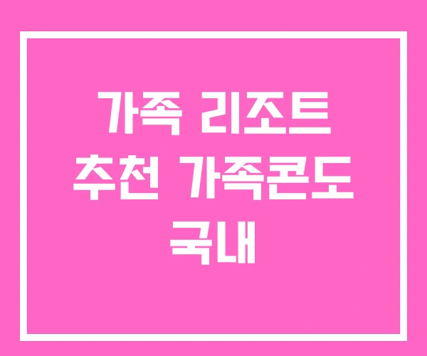가족 리조트 추천 가족콘도 국내