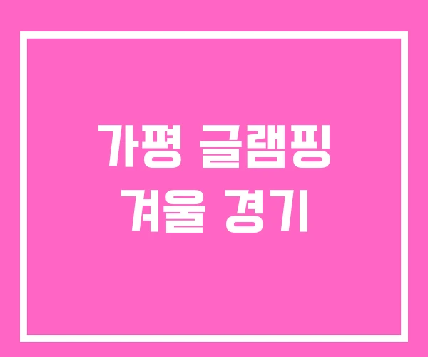 가평 글램핑 겨울 경기