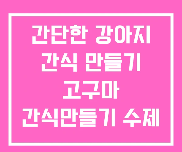 간단한 강아지 간식 만들기 고구마 간식만들기 수제 종류