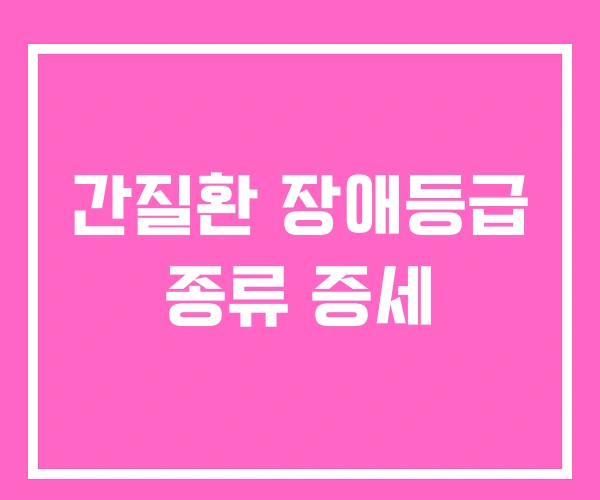 간질환 장애등급 종류 증세