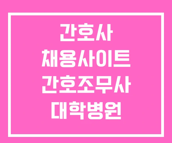 간호사 채용사이트 간호조무사 대학병원 채용공고