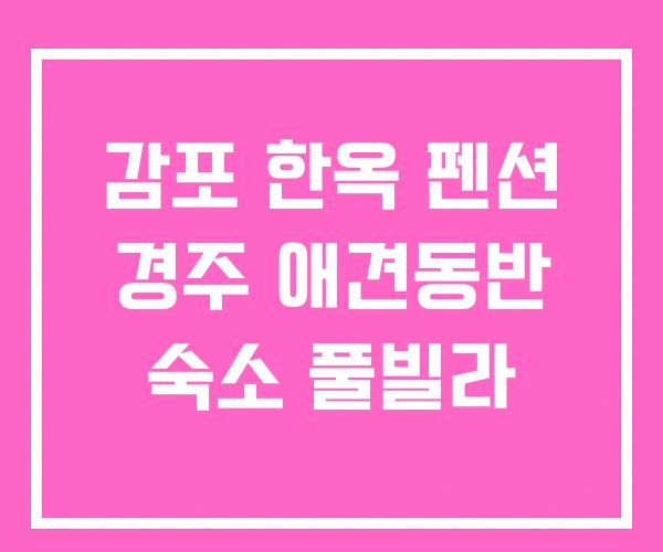 감포 한옥 펜션 경주 애견동반 숙소 풀빌라 감포 한옥 펜션 경주 애견동반 숙소 풀빌라