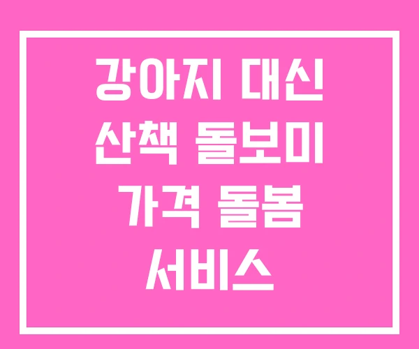 강아지 대신 산책 돌보미 가격 돌봄 서비스 강아지 대신 산책 돌보미 가격 돌봄 서비스