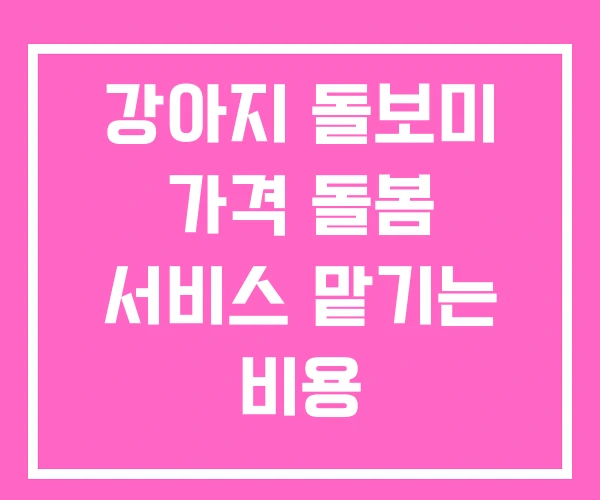 강아지 돌보미 가격 돌봄 서비스 맡기는 비용