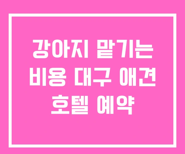 강아지 맡기는 비용 대구 애견 호텔 예약 강아지 맡기는 비용 대구 애견 호텔 예약