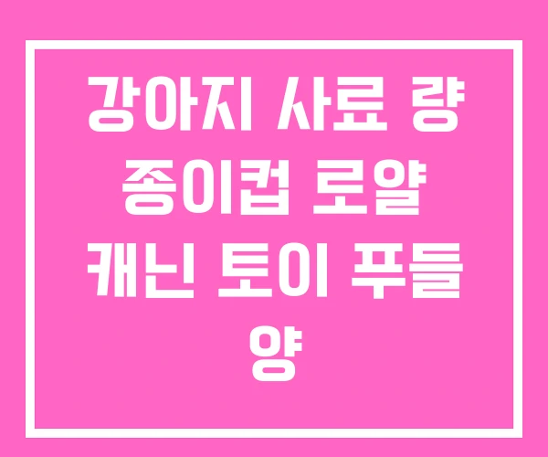 강아지 사료 량 종이컵 로얄 캐닌 토이 푸들 양