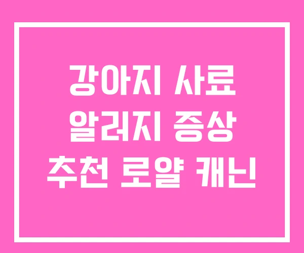 강아지 사료 알러지 증상 추천 로얄 캐닌 강아지 사료 알러지 증상 추천 로얄 캐닌