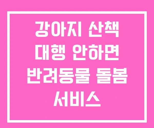 강아지 산책 대행 안하면 반려동물 돌봄 서비스 강아지 산책 대행 안하면 반려동물 돌봄 서비스