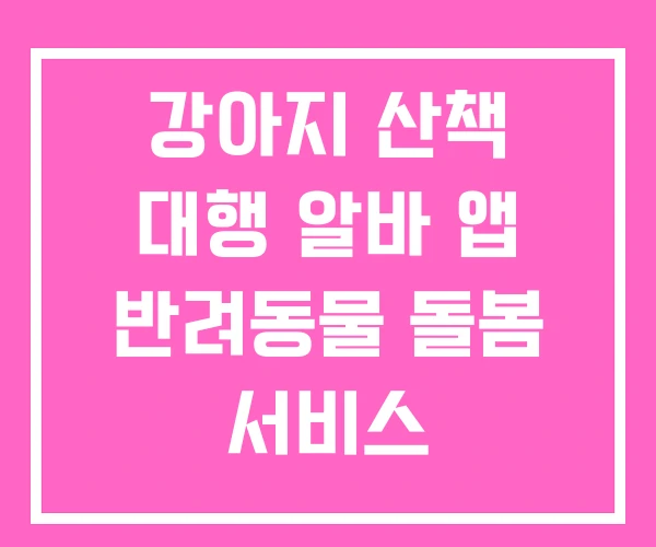 강아지 산책 대행 알바 앱 반려동물 돌봄 서비스 강아지 산책 대행 알바 앱 반려동물 돌봄 서비스