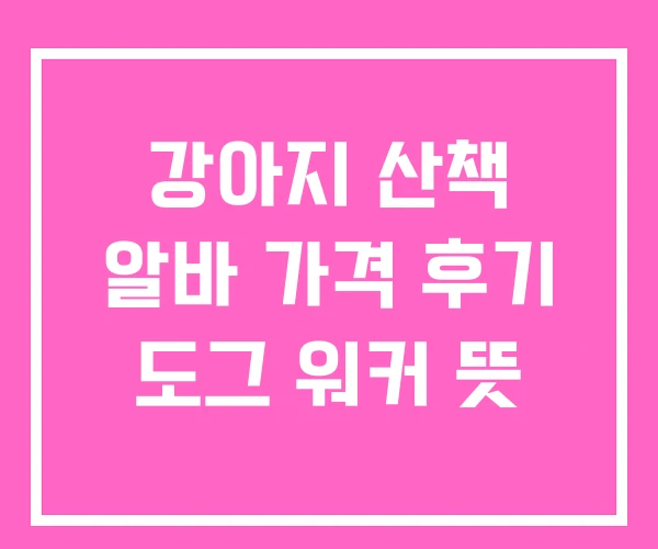 강아지 산책 알바 가격 후기 도그 워커 뜻 강아지 산책 알바 가격 후기 도그 워커 뜻