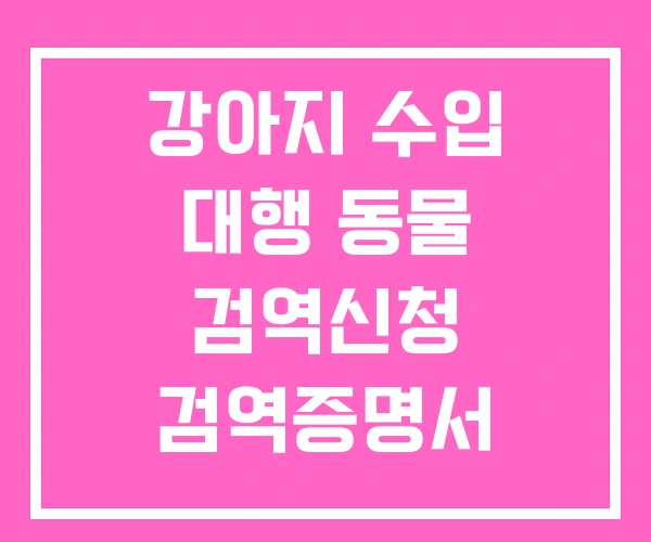 강아지 수입 대행 동물 검역신청 검역증명서 영어로