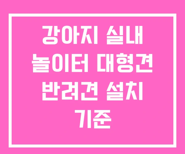 강아지 실내 놀이터 대형견 반려견 설치 기준