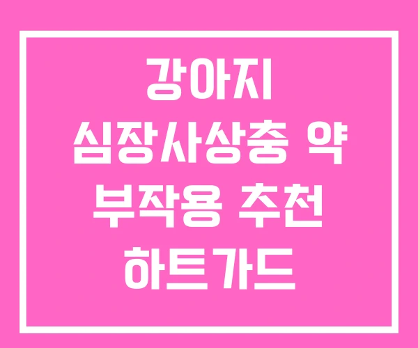 강아지 심장사상충 약 부작용 추천 하트가드