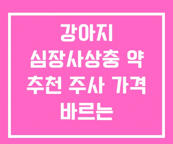 강아지 심장사상충 약 추천 주사 가격 바르는 심장사상충 약 강아지 심장사상충 약 추천 주사 가격 바르는 심장사상충 약