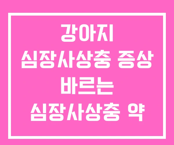 강아지 심장사상충 증상 바르는 심장사상충 약 가격 강아지 심장사상충 증상 바르는 심장사상충 약 가격