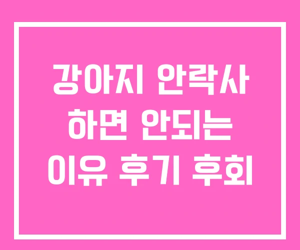 강아지 안락사 하면 안되는 이유 후기 후회