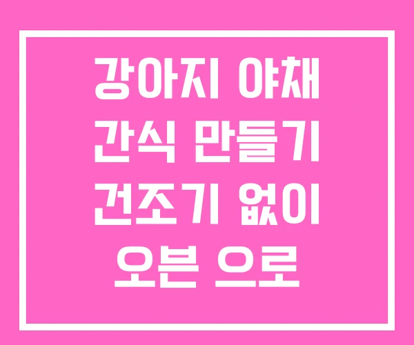 강아지 야채 간식 만들기 건조기 없이 오븐 으로 강아지 야채 간식 만들기 건조기 없이 오븐 으로
