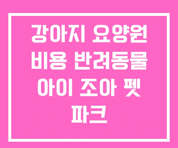 강아지 요양원 비용 반려동물 아이 조아 펫 파크 강아지 요양원 비용 반려동물 아이 조아 펫 파크