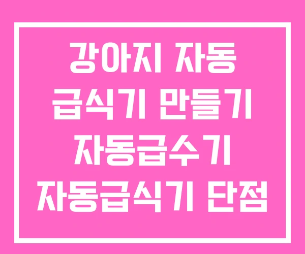 강아지 자동 급식기 만들기 자동급수기 자동급식기 단점 강아지 자동 급식기 만들기 자동급수기 자동급식기 단점