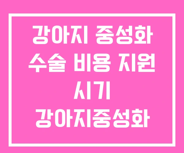강아지 중성화 수술 비용 지원 시기 강아지중성화