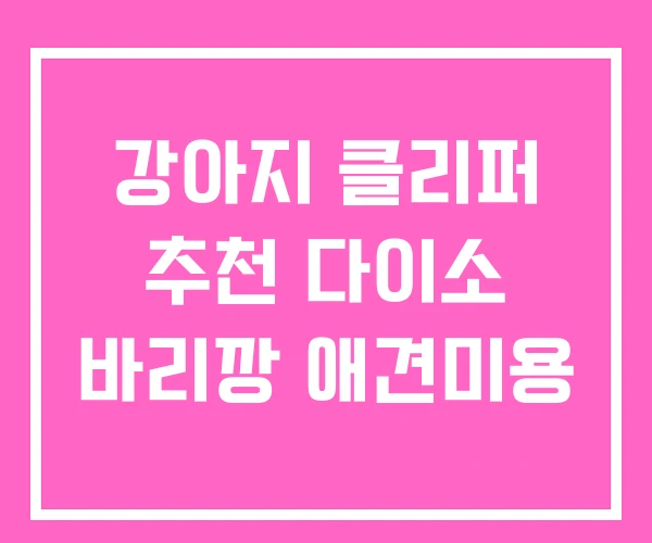 강아지 클리퍼 추천 다이소 바리깡 애견미용 강아지 클리퍼 추천 다이소 바리깡 애견미용