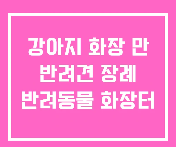 강아지 화장 만 반려견 장례 반려동물 화장터 강아지 화장 만 반려견 장례 반려동물 화장터