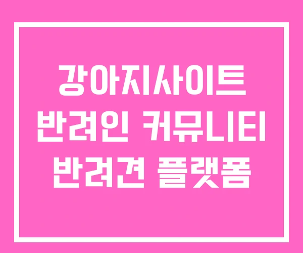 강아지사이트 반려인 커뮤니티 반려견 플랫폼 강아지사이트 반려인 커뮤니티 반려견 플랫폼