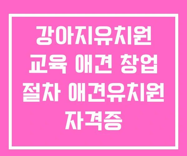 강아지유치원 교육 애견 창업 절차 애견유치원 자격증 강아지유치원 교육 애견 창업 절차 애견유치원 자격증