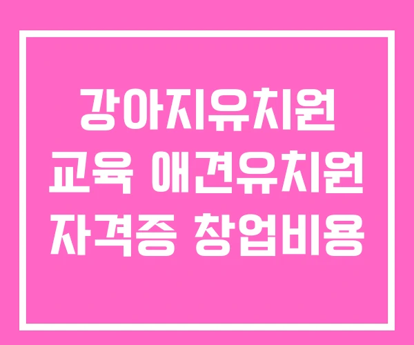 강아지유치원 교육 애견유치원 자격증 창업비용 강아지유치원 교육 애견유치원 자격증 창업비용