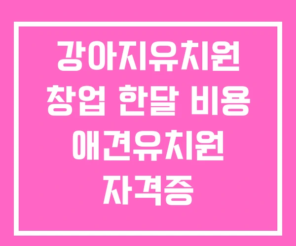 강아지유치원 창업 한달 비용 애견유치원 자격증 강아지유치원 창업 한달 비용 애견유치원 자격증
