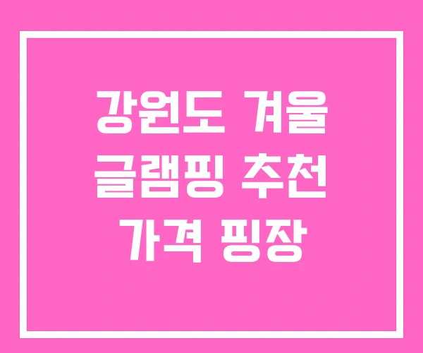 강원도 겨울 글램핑 추천 가격 핑장 강원도 겨울 글램핑 추천 가격 핑장