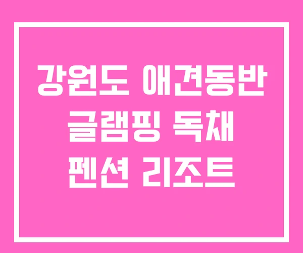 강원도 애견동반 글램핑 독채 펜션 리조트