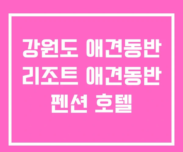 강원도 애견동반 리조트 애견동반 펜션 호텔