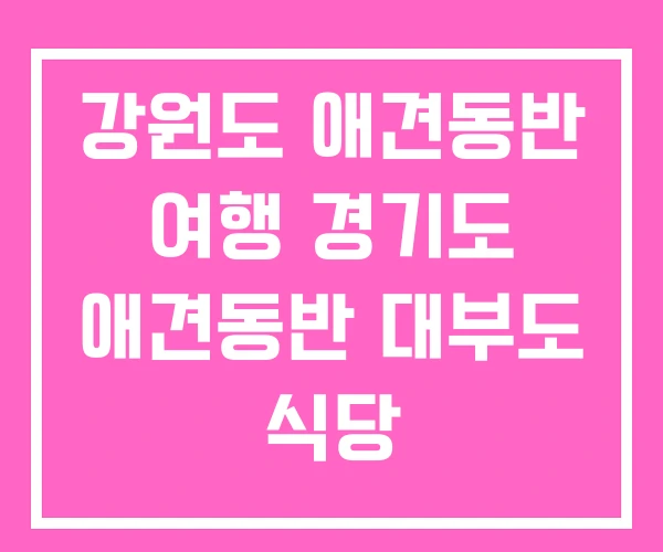 강원도 애견동반 여행 경기도 애견동반 대부도 식당