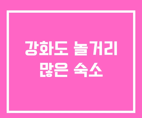 강화도 놀거리 많은 숙소 강화도 놀거리 많은 숙소