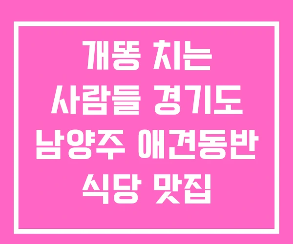 개똥 치는 사람들 경기도 남양주 애견동반 식당 맛집